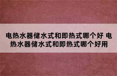 电热水器储水式和即热式哪个好 电热水器储水式和即热式哪个好用